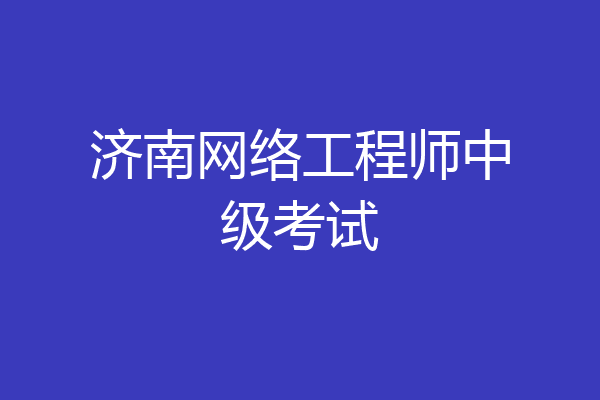 济南网络工程师中级考试
