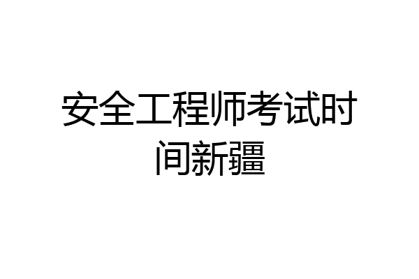 安全工程师考试时间新疆