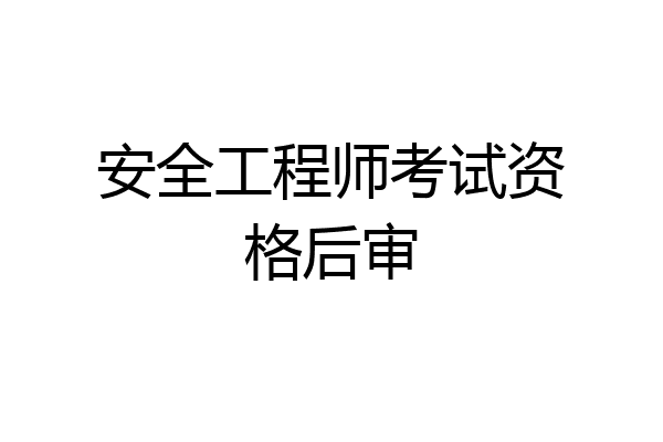 安全工程师考试资格后审