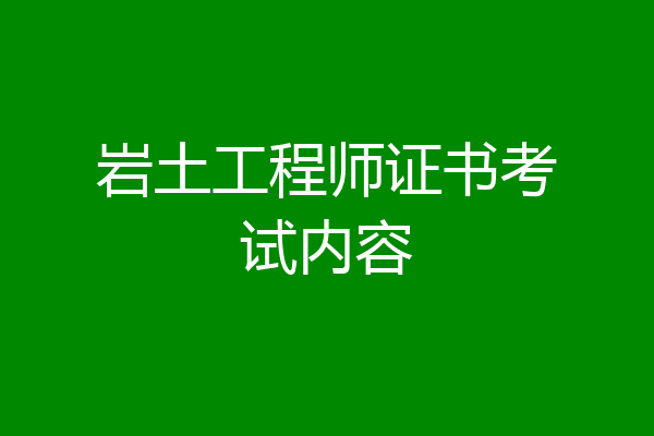 岩土工程师证书考试内容