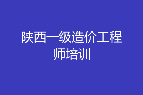陕西一级造价工程师培训