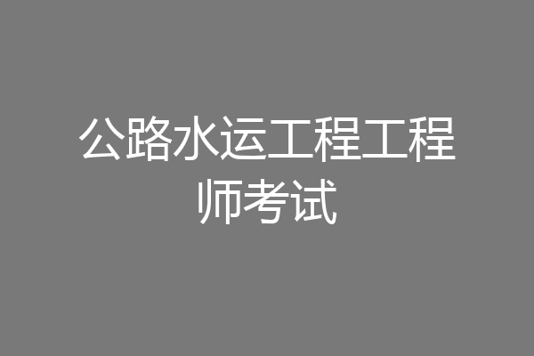公路水运工程工程师考试