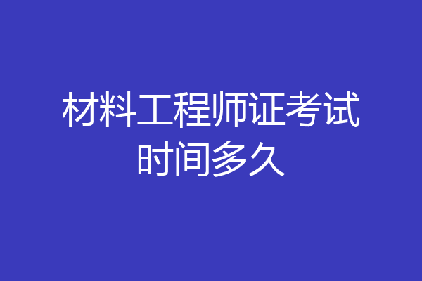 材料工程师证考试时间多久