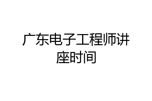 广东电子工程师讲座时间