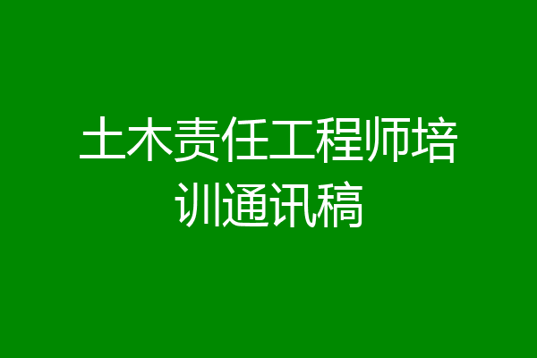 土木责任工程师培训通讯稿