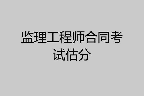 监理工程师合同考试估分