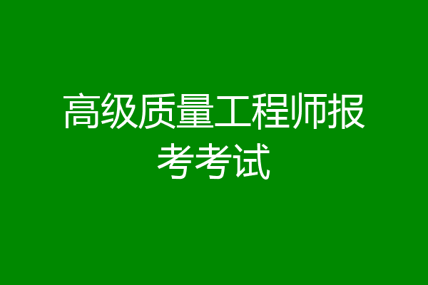 高级质量工程师报考考试