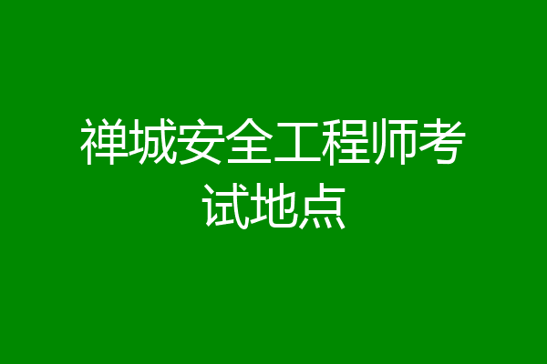 禅城安全工程师考试地点