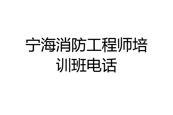 宁海消防工程师培训班电话