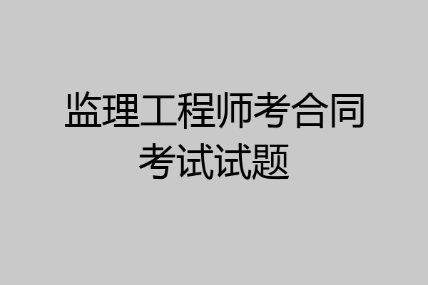监理工程师考合同考试试题