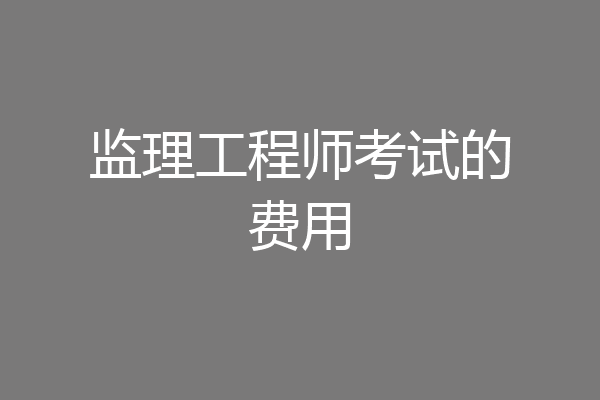 监理工程师考试的费用