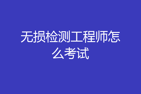 无损检测工程师怎么考试