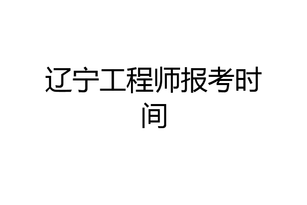辽宁工程师报考时间