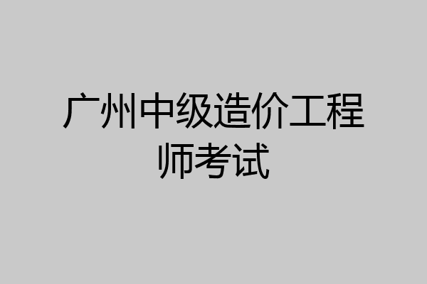 广州中级造价工程师考试