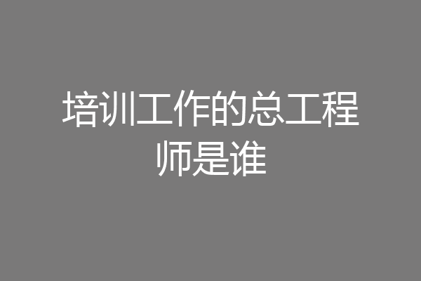 培训工作的总工程师是谁