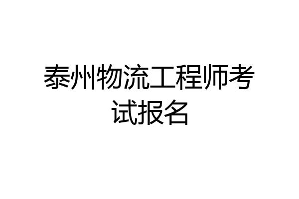 泰州物流工程师考试报名