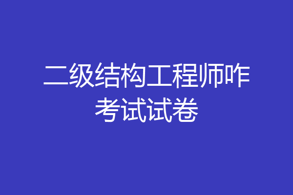 二级结构工程师咋考试试卷
