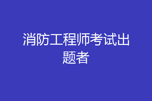 消防工程师考试出题者