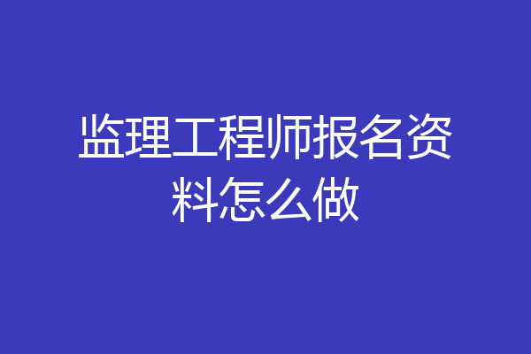 监理工程师报名资料怎么做