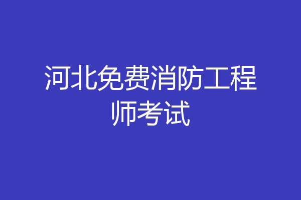 河北免费消防工程师考试