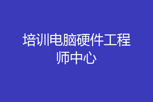 培训电脑硬件工程师中心