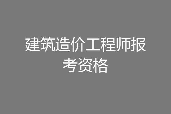 建筑造价工程师报考资格