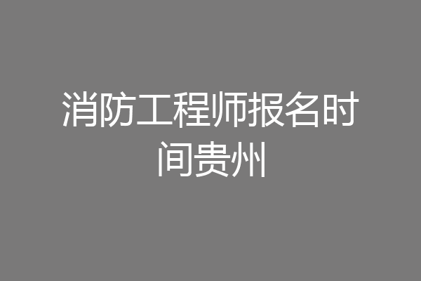 消防工程师报名时间贵州