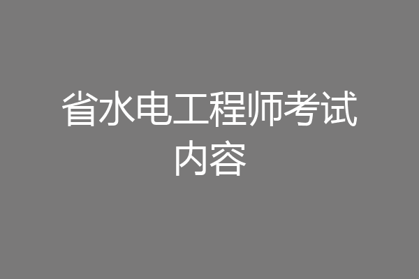 省水电工程师考试内容
