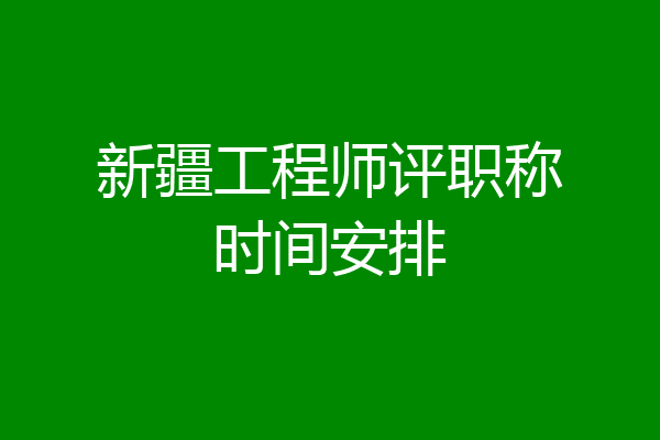 新疆工程师评职称时间安排
