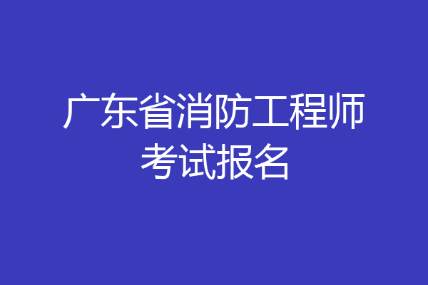 广东省消防工程师考试报名