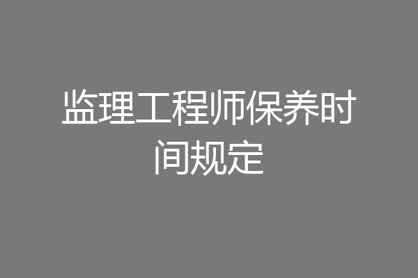 监理工程师保养时间规定