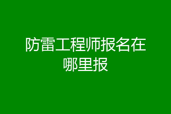 防雷工程师报名在哪里报