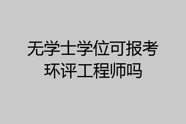 无学士学位可报考环评工程师吗