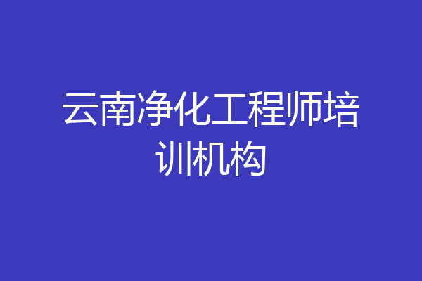 云南净化工程师培训机构