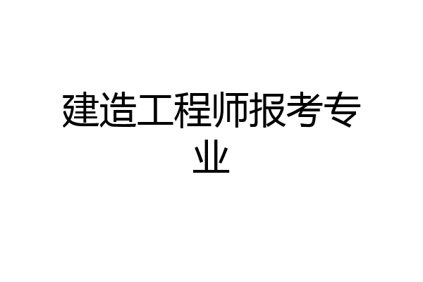 建造工程师报考专业