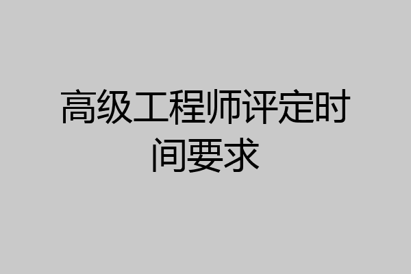 高级工程师评定时间要求