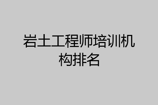 岩土工程师培训机构排名