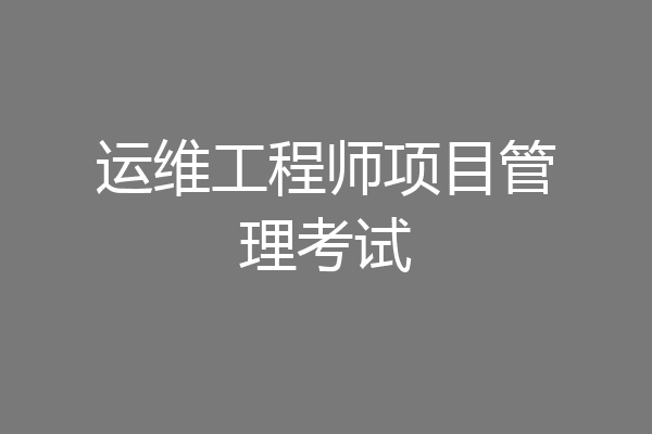 运维工程师项目管理考试