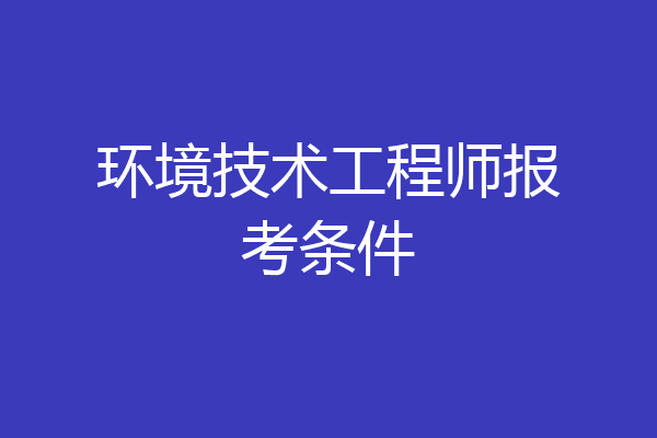 环境技术工程师报考条件