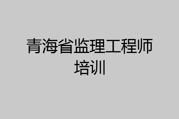 青海省监理工程师培训
