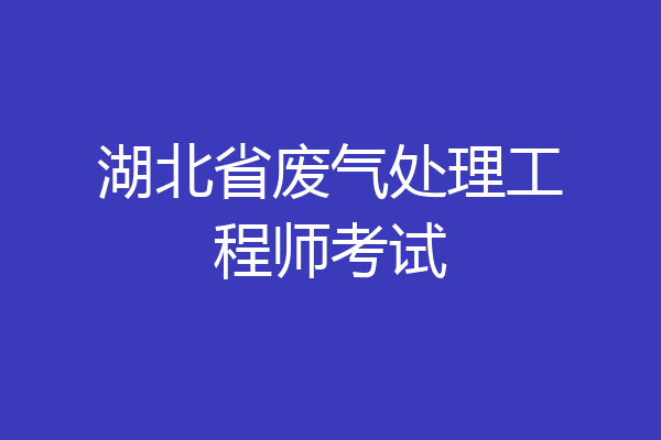 湖北省废气处理工程师考试