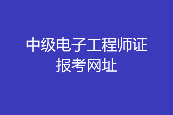 中级电子工程师证报考网址