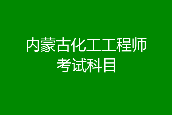 内蒙古化工工程师考试科目