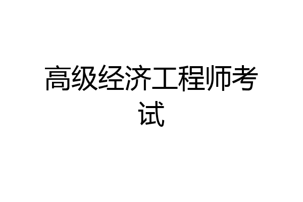 高级经济工程师考试