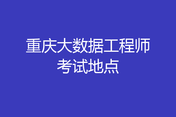 重庆大数据工程师考试地点