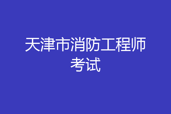 天津市消防工程师考试