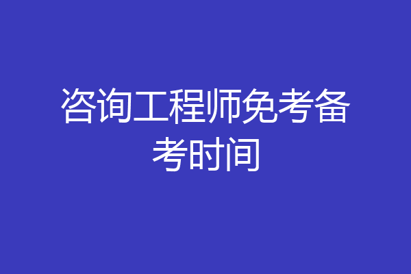 咨询工程师免考备考时间
