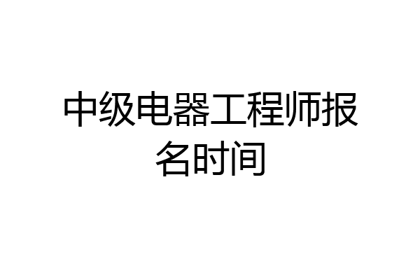 中级电器工程师报名时间
