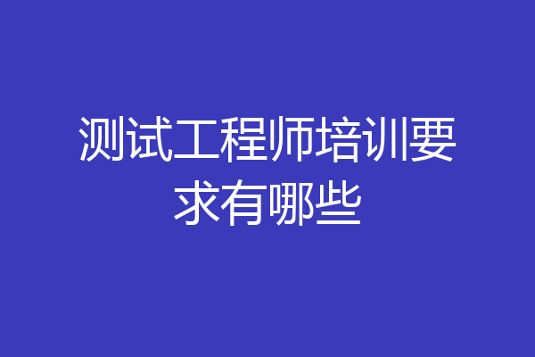 测试工程师培训要求有哪些