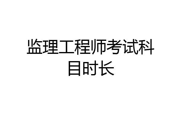 监理工程师考试科目时长